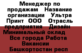 Менеджер по продажам › Название организации ­ Ультра Принт, ООО › Отрасль предприятия ­ Дизайн › Минимальный оклад ­ 1 - Все города Работа » Вакансии   . Башкортостан респ.,Баймакский р-н